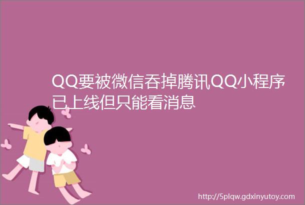 QQ要被微信吞掉腾讯QQ小程序已上线但只能看消息
